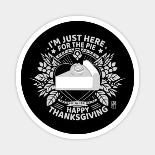 I'm just here for the pie - Happy Thanksgiving - The best in the world Magnet